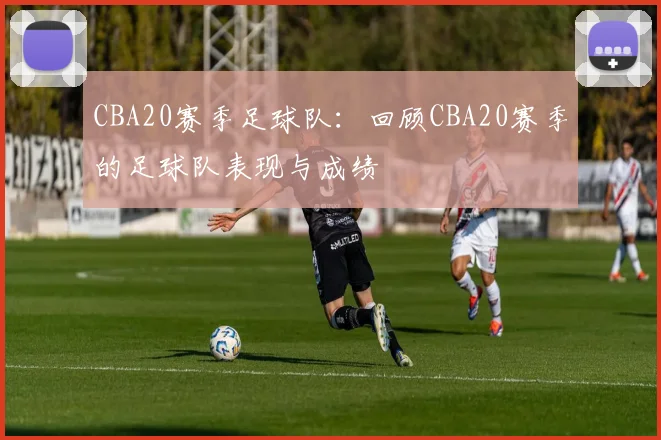 CBA20赛季足球队：回顾CBA20赛季的足球队表现与成绩