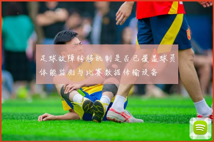 足球故障转移机制是否已覆盖球员体能监测与比赛数据传输设备