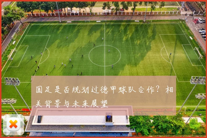 国足是否规划过德甲球队合作？相关背景与未来展望