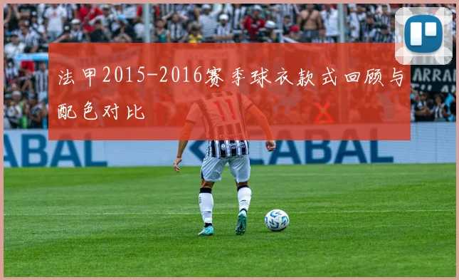 法甲2015-2016赛季球衣款式回顾与配色对比