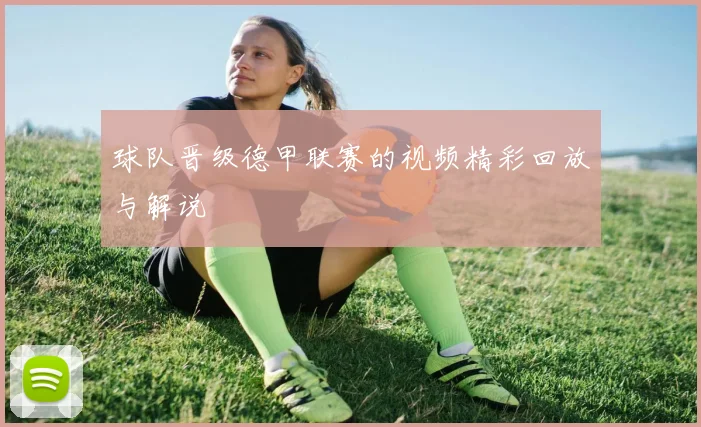 球队晋级德甲联赛的视频精彩回放与解说