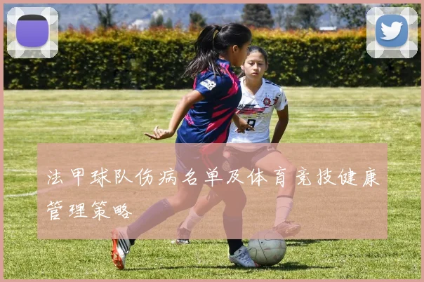 法甲球队伤病名单及体育竞技健康管理策略