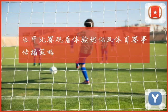 法甲比赛观看体验优化及体育赛事传播策略