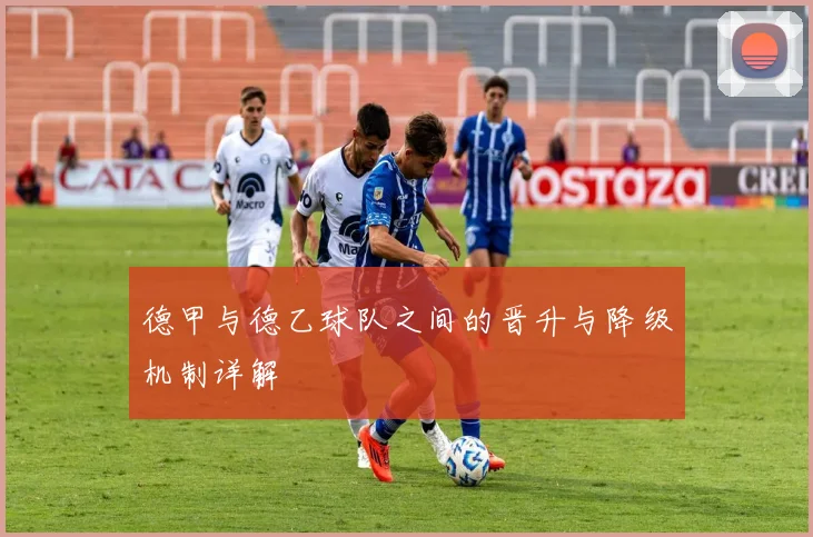 德甲与德乙球队之间的晋升与降级机制详解