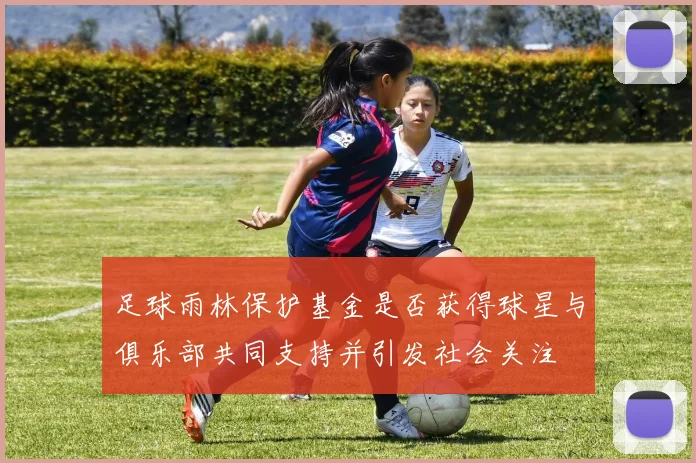 足球雨林保护基金是否获得球星与俱乐部共同支持并引发社会关注